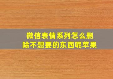 微信表情系列怎么删除不想要的东西呢苹果