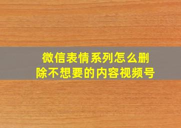 微信表情系列怎么删除不想要的内容视频号