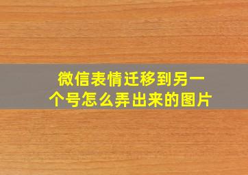 微信表情迁移到另一个号怎么弄出来的图片