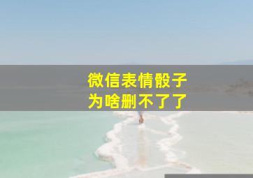 微信表情骰子为啥删不了了