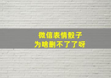 微信表情骰子为啥删不了了呀