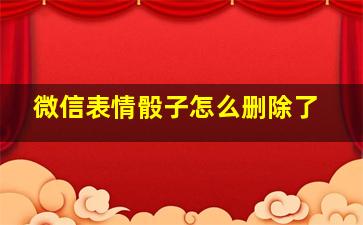 微信表情骰子怎么删除了