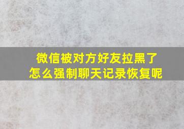 微信被对方好友拉黑了怎么强制聊天记录恢复呢