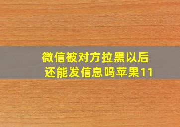 微信被对方拉黑以后还能发信息吗苹果11