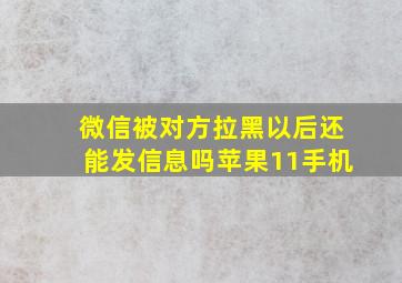 微信被对方拉黑以后还能发信息吗苹果11手机