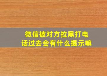 微信被对方拉黑打电话过去会有什么提示嘛