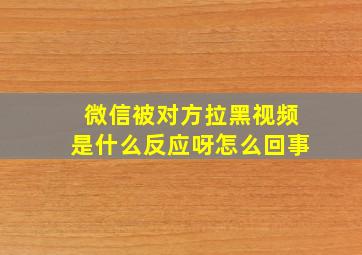 微信被对方拉黑视频是什么反应呀怎么回事