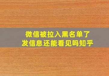 微信被拉入黑名单了发信息还能看见吗知乎