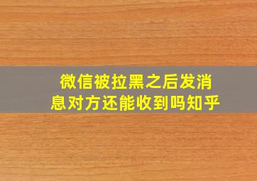 微信被拉黑之后发消息对方还能收到吗知乎