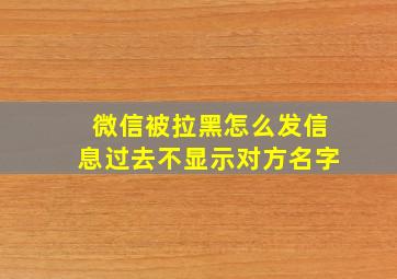 微信被拉黑怎么发信息过去不显示对方名字