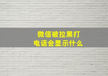 微信被拉黑打电话会显示什么