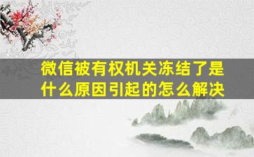 微信被有权机关冻结了是什么原因引起的怎么解决