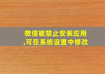 微信被禁止安装应用,可在系统设置中修改