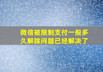 微信被限制支付一般多久解除问题已经解决了