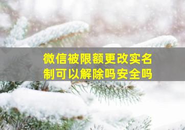 微信被限额更改实名制可以解除吗安全吗