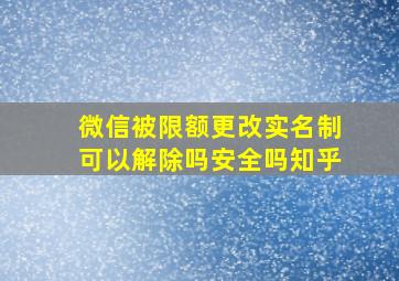 微信被限额更改实名制可以解除吗安全吗知乎