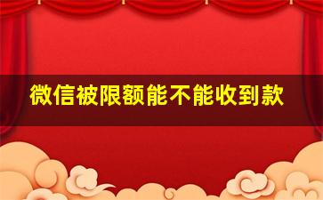 微信被限额能不能收到款