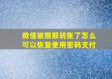 微信被限额转账了怎么可以恢复使用密码支付