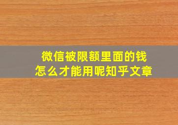 微信被限额里面的钱怎么才能用呢知乎文章