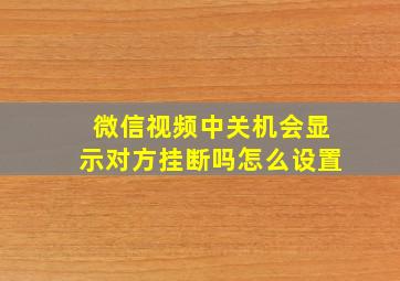 微信视频中关机会显示对方挂断吗怎么设置