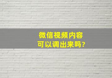 微信视频内容可以调出来吗?