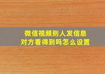 微信视频别人发信息对方看得到吗怎么设置