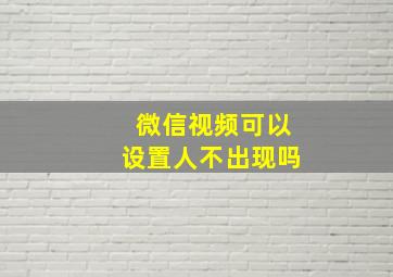 微信视频可以设置人不出现吗