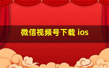 微信视频号下载 ios