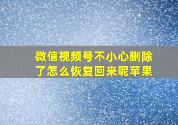 微信视频号不小心删除了怎么恢复回来呢苹果