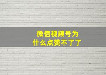 微信视频号为什么点赞不了了