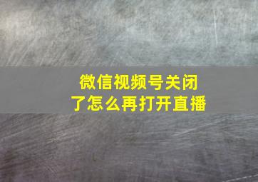 微信视频号关闭了怎么再打开直播