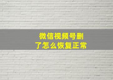 微信视频号删了怎么恢复正常