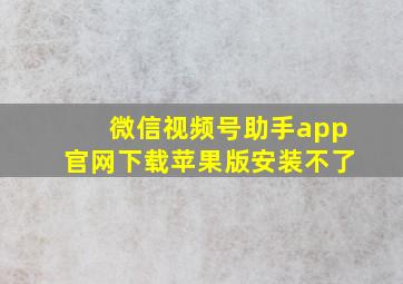 微信视频号助手app官网下载苹果版安装不了