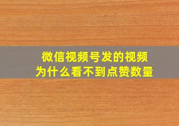 微信视频号发的视频为什么看不到点赞数量