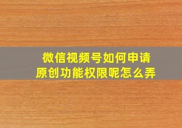 微信视频号如何申请原创功能权限呢怎么弄