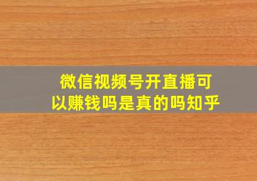 微信视频号开直播可以赚钱吗是真的吗知乎