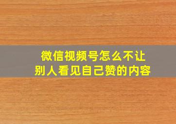 微信视频号怎么不让别人看见自己赞的内容