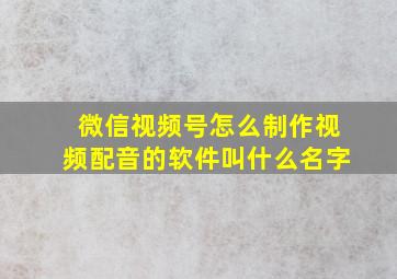 微信视频号怎么制作视频配音的软件叫什么名字