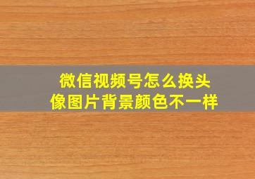 微信视频号怎么换头像图片背景颜色不一样