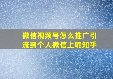 微信视频号怎么推广引流到个人微信上呢知乎