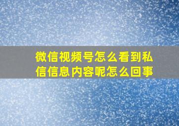 微信视频号怎么看到私信信息内容呢怎么回事