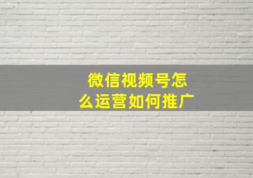 微信视频号怎么运营如何推广