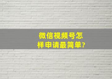 微信视频号怎样申请最简单?