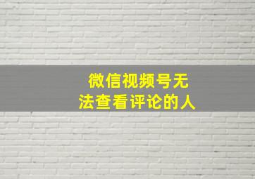 微信视频号无法查看评论的人