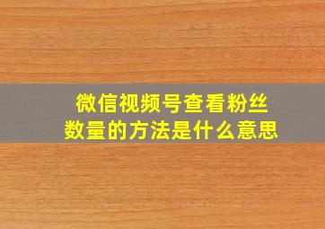 微信视频号查看粉丝数量的方法是什么意思