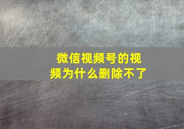 微信视频号的视频为什么删除不了