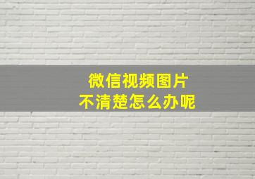 微信视频图片不清楚怎么办呢