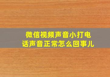 微信视频声音小打电话声音正常怎么回事儿