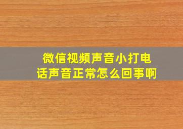 微信视频声音小打电话声音正常怎么回事啊