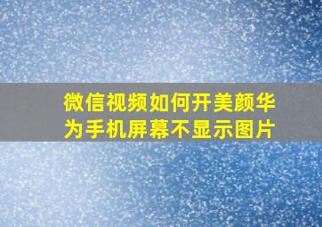 微信视频如何开美颜华为手机屏幕不显示图片